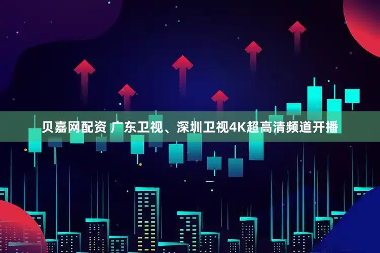 贝嘉网配资 广东卫视、深圳卫视4K超高清频道开播