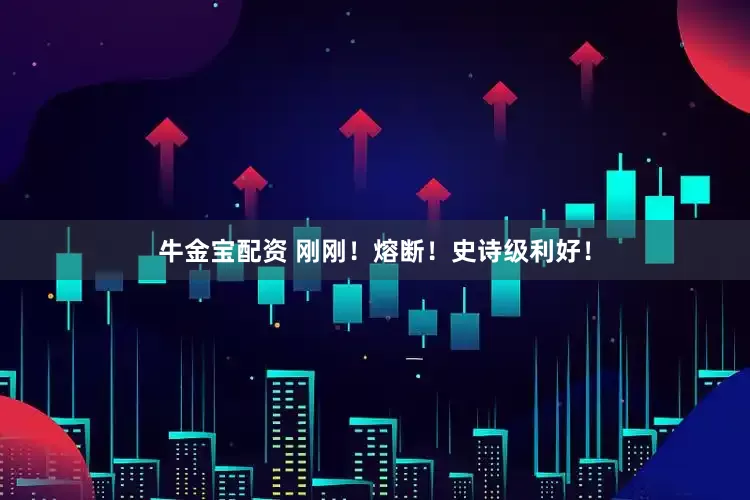 牛金宝配资 刚刚！熔断！史诗级利好！