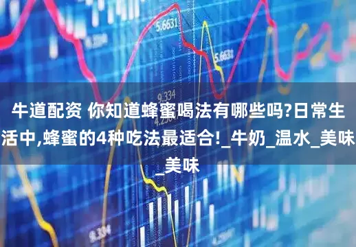 牛道配资 你知道蜂蜜喝法有哪些吗?日常生活中,蜂蜜的4种吃法最适合!_牛奶_温水_美味
