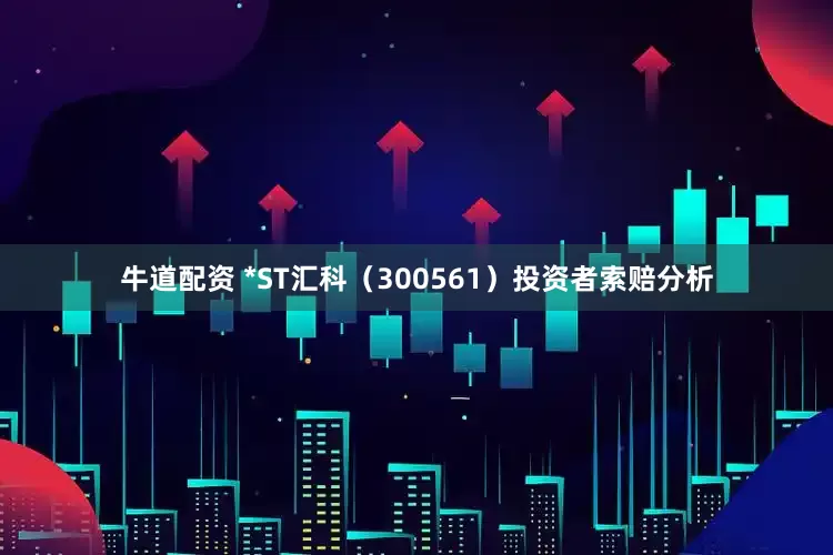 牛道配资 *ST汇科（300561）投资者索赔分析