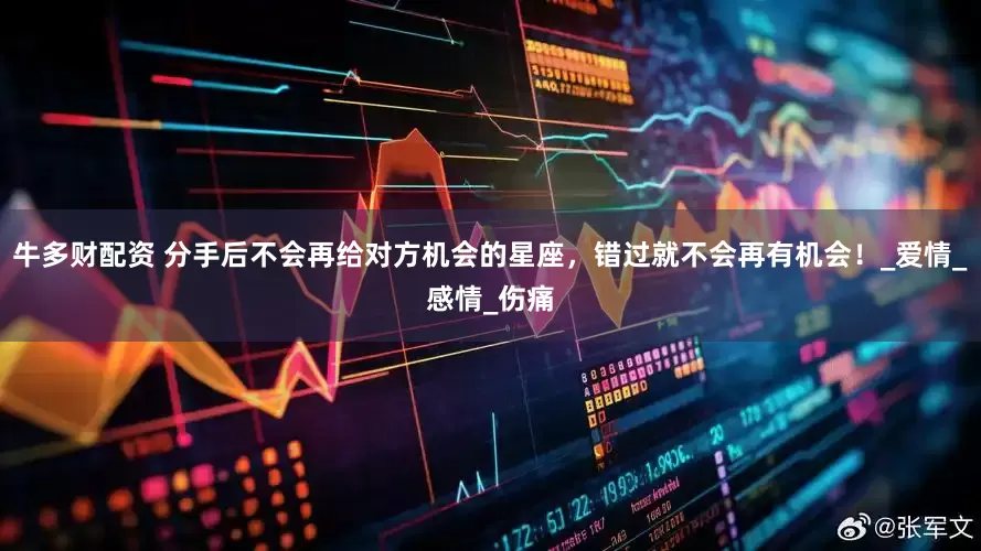 牛多财配资 分手后不会再给对方机会的星座，错过就不会再有机会！_爱情_感情_伤痛