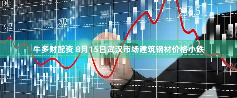 牛多财配资 8月15日武汉市场建筑钢材价格小跌