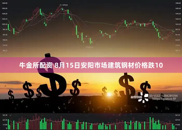 牛金所配资 8月15日安阳市场建筑钢材价格跌10
