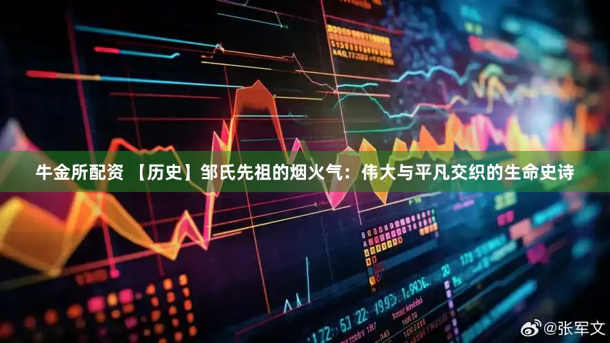 牛金所配资 【历史】邹氏先祖的烟火气：伟大与平凡交织的生命史诗