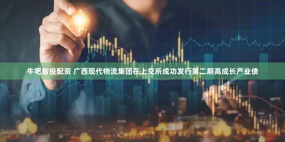牛吧智投配资 广西现代物流集团在上交所成功发行第二期高成长产业债