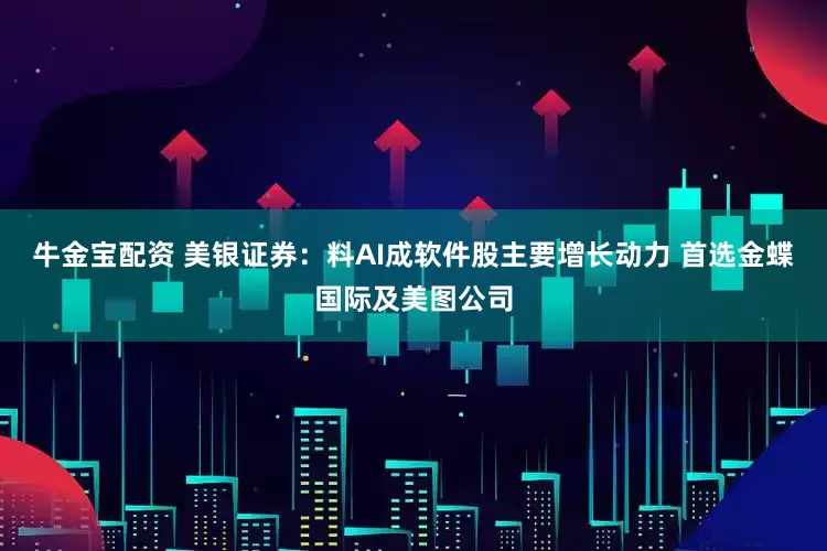 牛金宝配资 美银证券：料AI成软件股主要增长动力 首选金蝶国际及美图公司