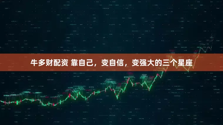 牛多财配资 靠自己，变自信，变强大的三个星座