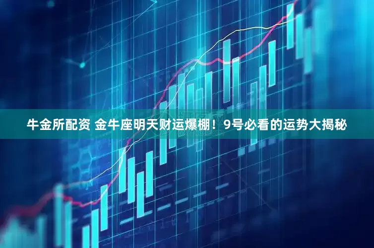 牛金所配资 金牛座明天财运爆棚！9号必看的运势大揭秘