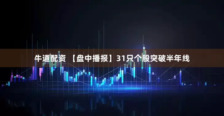 牛道配资 【盘中播报】31只个股突破半年线