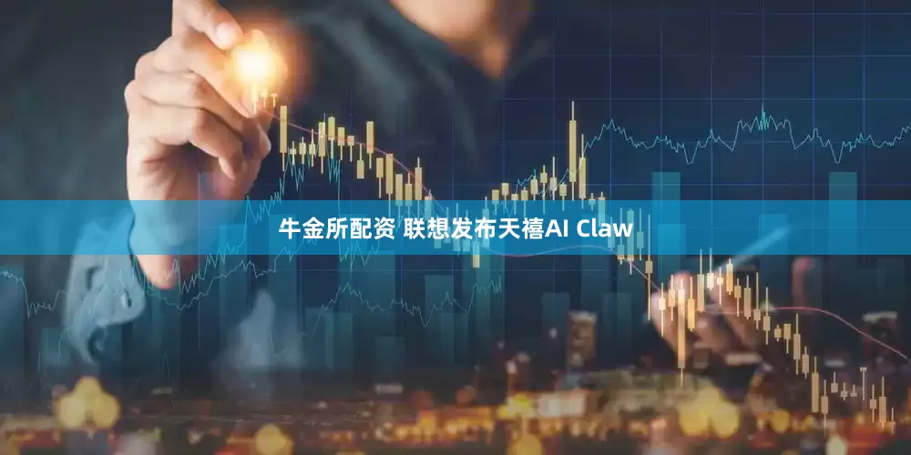 牛金所配资 联想发布天禧AI Claw