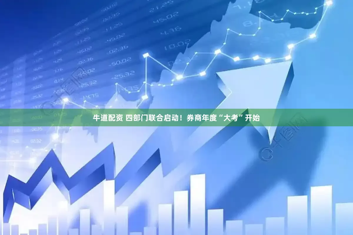 牛道配资 四部门联合启动!券商年度“大考”开始