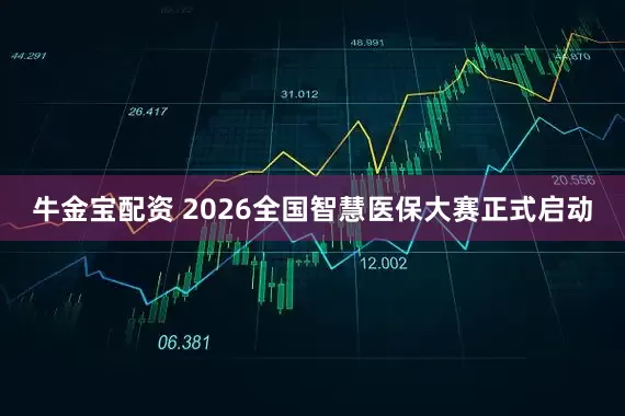 牛金宝配资 2026全国智慧医保大赛正式启动