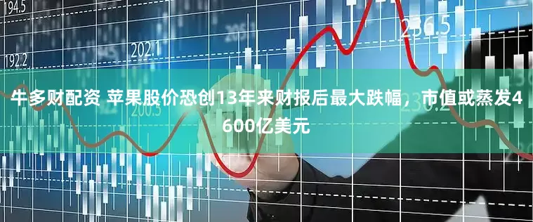 牛多财配资 苹果股价恐创13年来财报后最大跌幅，市值或蒸发4600亿美元